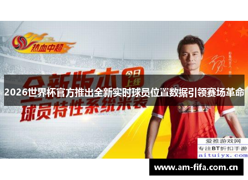 2026世界杯官方推出全新实时球员位置数据引领赛场革命